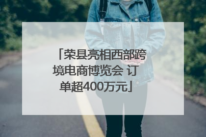 荣县亮相西部跨境电商博览会 订单超400万元