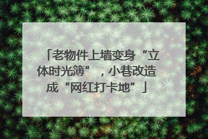 老物件上墙变身“立体时光簿”，小巷改造成“网红打卡地”