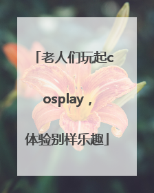 老人们玩起cosplay，体验别样乐趣