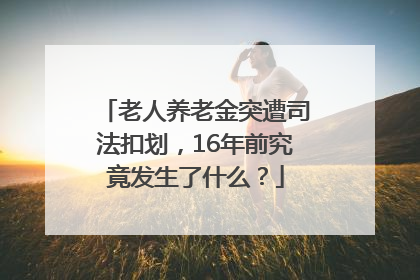 老人养老金突遭司法扣划，16年前究竟发生了什么？