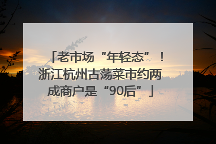 老市场“年轻态”！浙江杭州古荡菜市约两成商户是“90后”