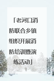 老河口消防联合乡镇组织开展消防培训暨演练活动