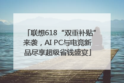 联想618“双重补贴”来袭，AI PC与电竞新品尽享超级省钱盛宴