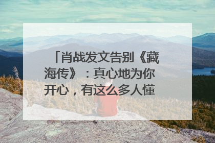 肖战发文告别《藏海传》：真心地为你开心，有这么多人懂你，导演回应“是否有第二季”