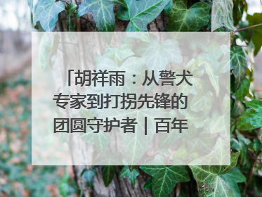 胡祥雨：从警犬专家到打拐先锋的团圆守护者｜百年工运·劳模说