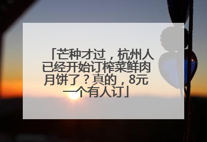 芒种才过，杭州人已经开始订榨菜鲜肉月饼了？真的，8元一个有人订
