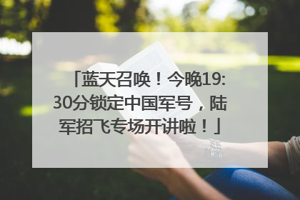 蓝天召唤！今晚19:30分锁定中国军号，陆军招飞专场开讲啦！