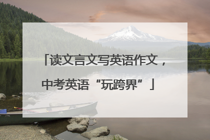 读文言文写英语作文，中考英语“玩跨界”