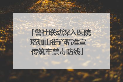 警社联动深入医院 珞珈山街道精准宣传筑牢禁毒防线
