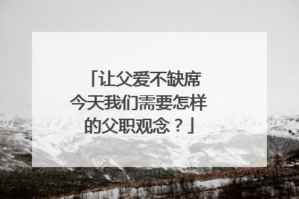 让父爱不缺席 今天我们需要怎样的父职观念？