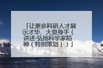 让更多科研人才展示才华、大显身手（讲述·弘扬科学家精神（特别策划））