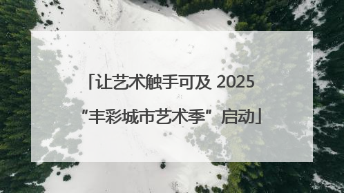 让艺术触手可及 2025“丰彩城市艺术季”启动