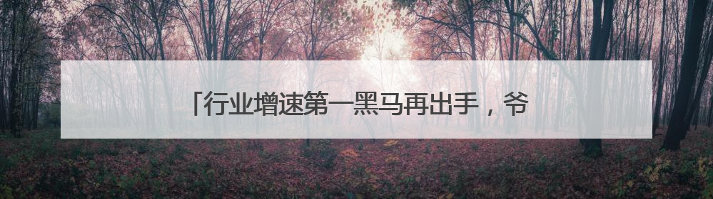 行业增速第一黑马再出手，爷爷不泡茶打造今夏复购王者