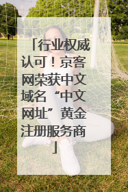行业权威认可！京客网荣获中文域名“中文网址”黄金注册服务商