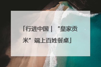 行进中国｜“皇家贡米”端上百姓餐桌