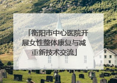 衡阳市中心医院开展女性整体康复与减重新技术交流