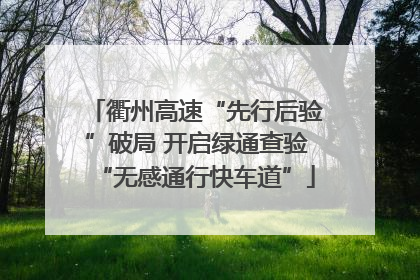 衢州高速“先行后验”破局 开启绿通查验“无感通行快车道”
