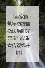 袁家镇：筑牢防线播撒法治阳光禁毒与法制宣传双线并进