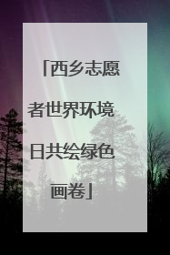 西乡志愿者世界环境日共绘绿色画卷