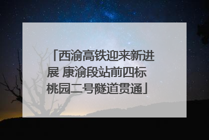 西渝高铁迎来新进展 康渝段站前四标桃园二号隧道贯通