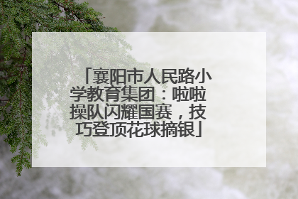 襄阳市人民路小学教育集团：啦啦操队闪耀国赛，技巧登顶花球摘银