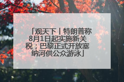 观天下丨特朗普称8月1日起实施新关税；巴黎正式开放塞纳河供公众游泳