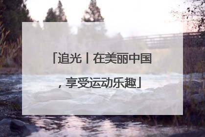 追光丨在美丽中国，享受运动乐趣