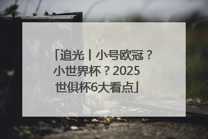追光丨小号欧冠？小世界杯？2025世俱杯6大看点