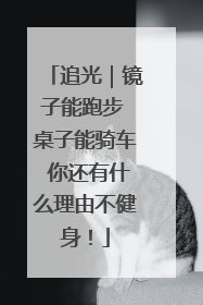追光｜镜子能跑步 桌子能骑车 你还有什么理由不健身！