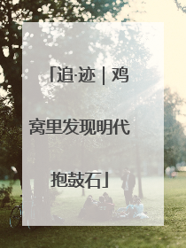 追·迹｜鸡窝里发现明代抱鼓石