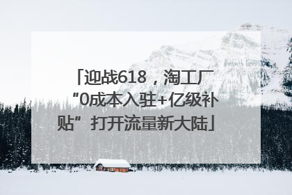 迎战618，淘工厂“0成本入驻+亿级补贴”打开流量新大陆