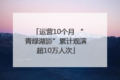 运营10个月 “青绿湖影”累计观演超10万人次
