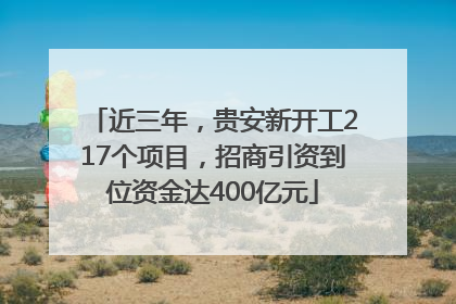 近三年，贵安新开工217个项目，招商引资到位资金达400亿元