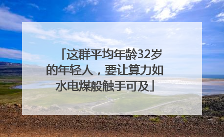 这群平均年龄32岁的年轻人，要让算力如水电煤般触手可及