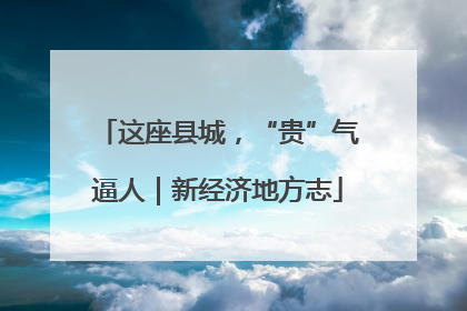这座县城，“贵”气逼人｜新经济地方志