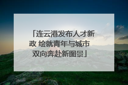 连云港发布人才新政 绘就青年与城市双向奔赴新图景
