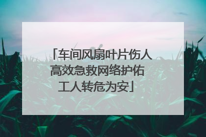 车间风扇叶片伤人 高效急救网络护佑工人转危为安