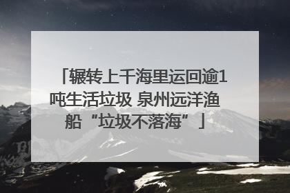 辗转上千海里运回逾1吨生活垃圾 泉州远洋渔船“垃圾不落海”
