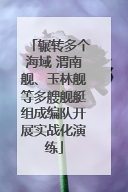 辗转多个海域 渭南舰、玉林舰等多艘舰艇组成编队开展实战化演练