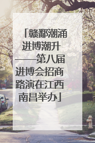 赣鄱潮涌 进博潮升——第八届进博会招商路演在江西南昌举办
