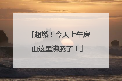 超燃！今天上午房山这里沸腾了！