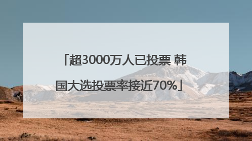 超3000万人已投票 韩国大选投票率接近70%