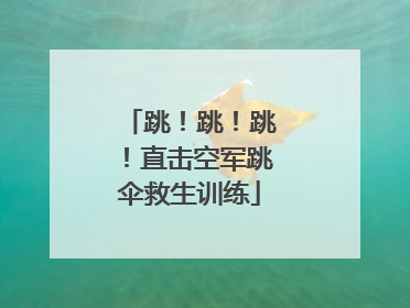 跳！跳！跳！直击空军跳伞救生训练