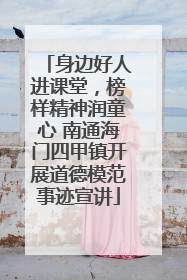 身边好人进课堂，榜样精神润童心 南通海门四甲镇开展道德模范事迹宣讲