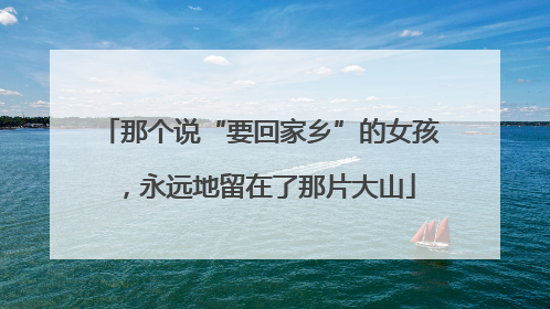那个说“要回家乡”的女孩，永远地留在了那片大山