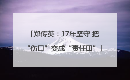 郑传英：17年坚守 把“伤口”变成“责任田”
