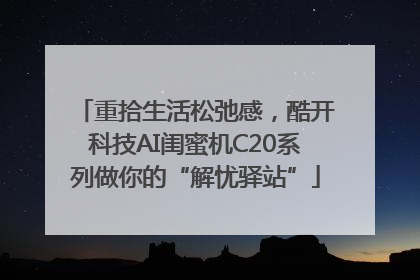 重拾生活松弛感，酷开科技AI闺蜜机C20系列做你的“解忧驿站”