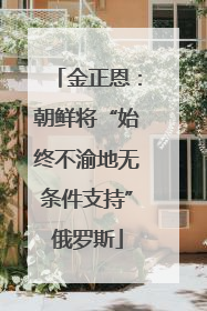 金正恩：朝鲜将“始终不渝地无条件支持”俄罗斯