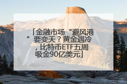 金融市场“避风港”要变天？黄金遇冷，比特币ETF五周吸金90亿美元
