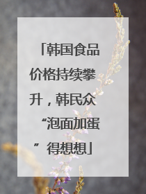 韩国食品价格持续攀升，韩民众“泡面加蛋”得想想